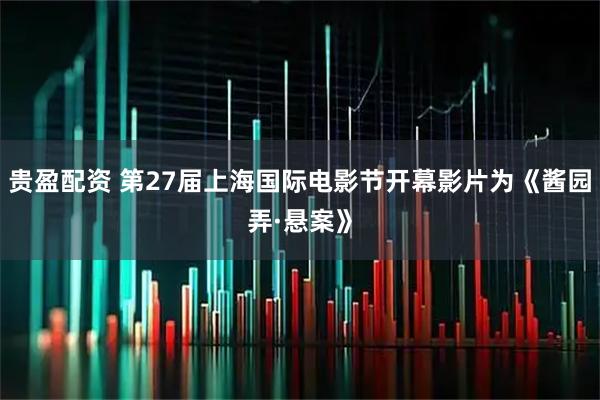 贵盈配资 第27届上海国际电影节开幕影片为《酱园弄·悬案》