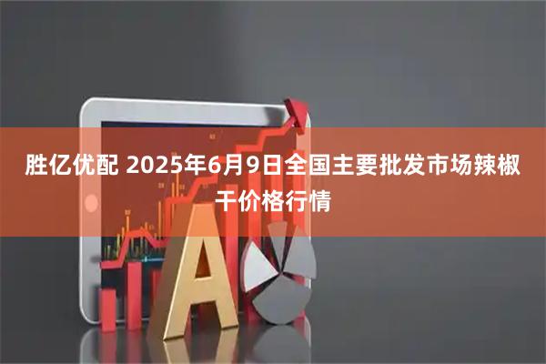 胜亿优配 2025年6月9日全国主要批发市场辣椒干价格行情