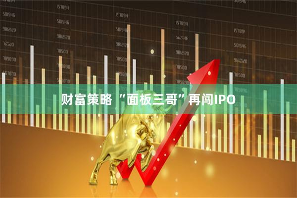 财富策略 “面板三哥”再闯IPO