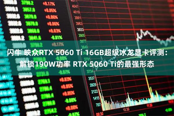 闪牛 映众RTX 5060 Ti 16GB超级冰龙显卡评测：解锁190W功率 RTX 5060 Ti的最强形态