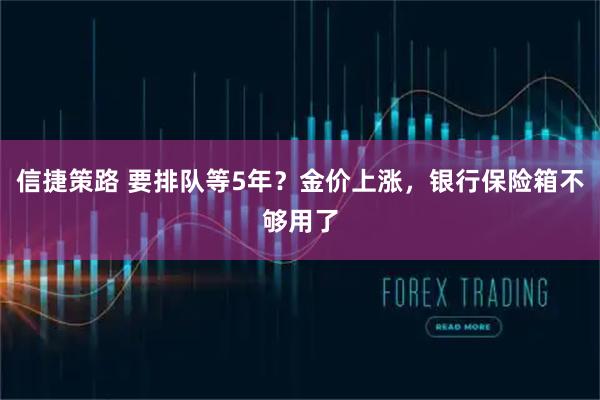 信捷策路 要排队等5年？金价上涨，银行保险箱不够用了