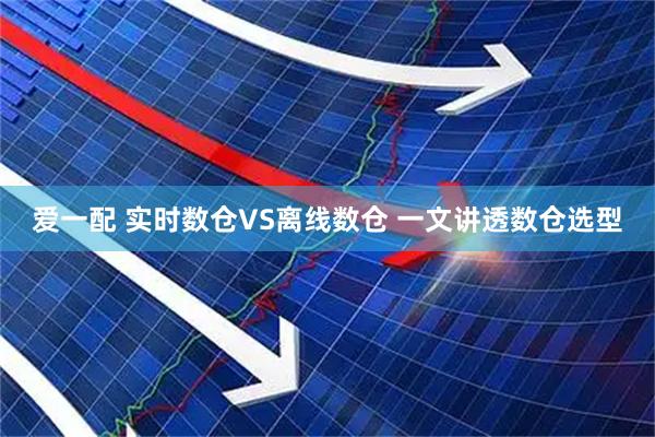 爱一配 实时数仓VS离线数仓 一文讲透数仓选型