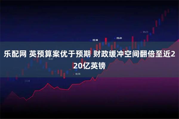 乐配网 英预算案优于预期 财政缓冲空间翻倍至近220亿英镑