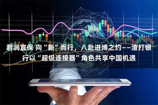 君润宜保 向“新”而行，八赴进博之约——渣打银行以“超级连接器”角色共享中国机遇