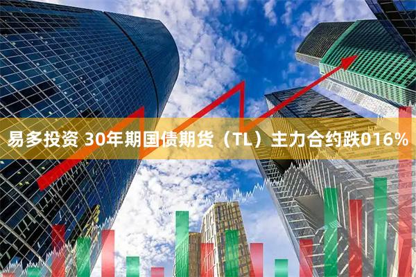 易多投资 30年期国债期货（TL）主力合约跌016%