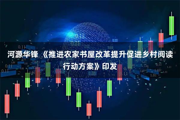 河源华锋 《推进农家书屋改革提升促进乡村阅读行动方案》印发